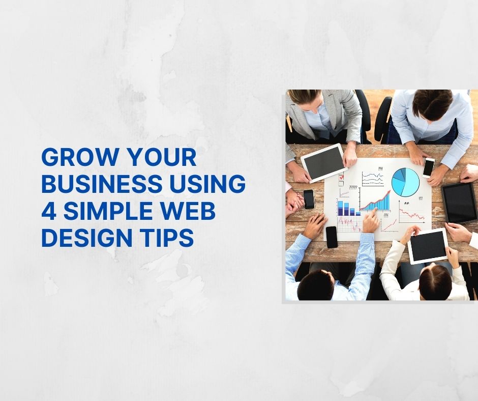 GROW YOUR BUSINESS USING 4 SIMPLE WEB DESIGN TIPS